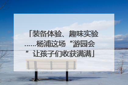 装备体验、趣味实验……杨浦这场“游园会”让孩子们收获满满