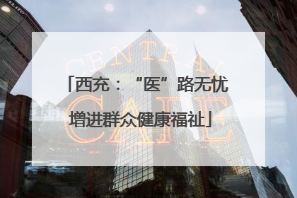 西充：“医”路无忧 增进群众健康福祉