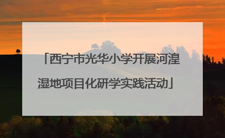 西宁市光华小学开展河湟湿地项目化研学实践活动
