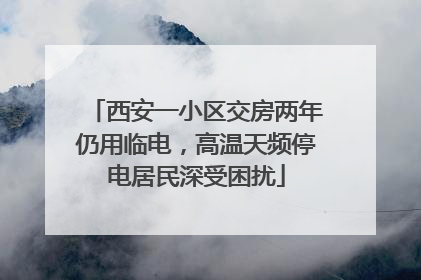 西安一小区交房两年仍用临电，高温天频停电居民深受困扰