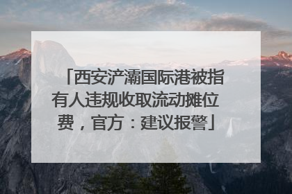 西安浐灞国际港被指有人违规收取流动摊位费，官方：建议报警