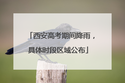 西安高考期间降雨，具体时段区域公布