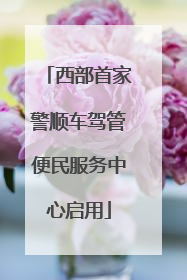 西部首家警顺车驾管便民服务中心启用
