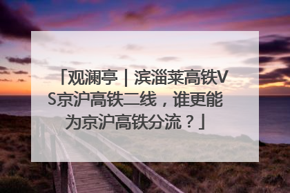 观澜亭｜滨淄莱高铁VS京沪高铁二线，谁更能为京沪高铁分流？