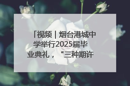 视频｜烟台港城中学举行2025届毕业典礼，“三种期许”照亮青春征途