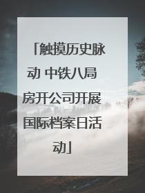 触摸历史脉动 中铁八局房开公司开展国际档案日活动