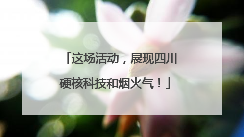 这场活动，展现四川硬核科技和烟火气！