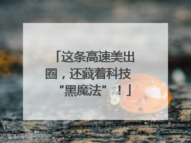 这条高速美出圈，还藏着科技“黑魔法”！