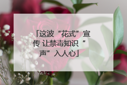 这波“花式”宣传 让禁毒知识“声”入人心