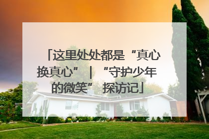 这里处处都是“真心换真心”｜“守护少年的微笑” 探访记