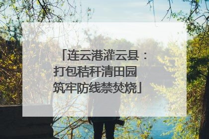 连云港灌云县：打包秸秆清田园 筑牢防线禁焚烧