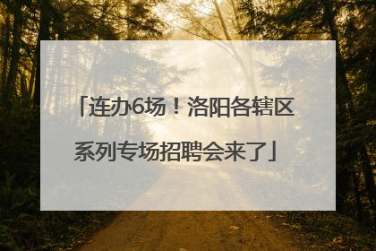 连办6场！洛阳各辖区系列专场招聘会来了
