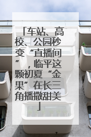 车站、高校、公园秒变“直播间”，临平这颗初夏“金果”在长三角播撒甜美