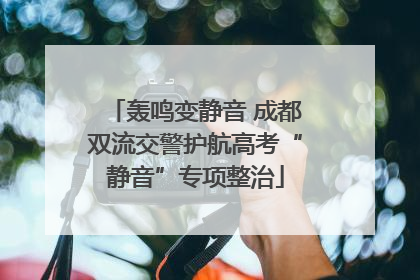 轰鸣变静音 成都双流交警护航高考“静音”专项整治