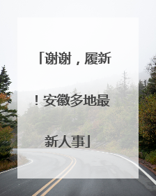 谢谢，履新！安徽多地最新人事