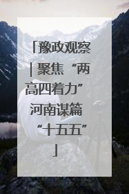 豫政观察｜聚焦“两高四着力” 河南谋篇“十五五”