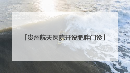 贵州航天医院开设肥胖门诊