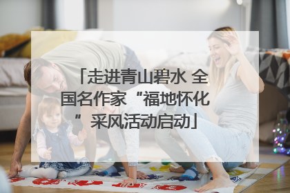 走进青山碧水 全国名作家“福地怀化”采风活动启动