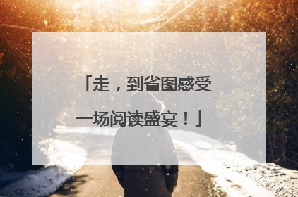 走，到省图感受一场阅读盛宴！