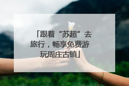 跟着“苏超”去旅行，畅享免费游玩周庄古镇