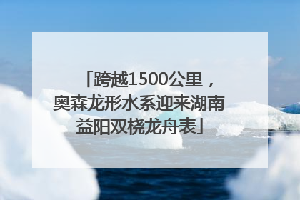跨越1500公里，奥森龙形水系迎来湖南益阳双桡龙舟表