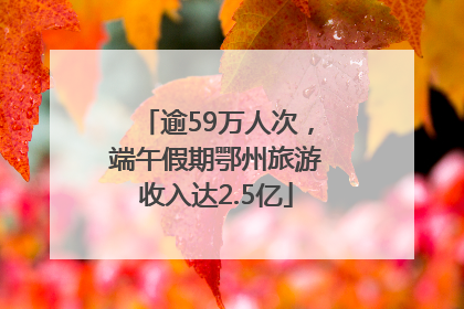 逾59万人次，端午假期鄂州旅游收入达2.5亿