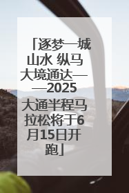 逐梦一城山水 纵马大境通达——2025大通半程马拉松将于6月15日开跑