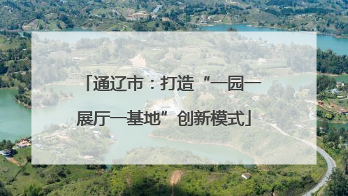 通辽市：打造“一园一展厅一基地”创新模式