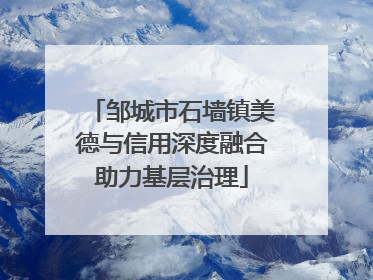 邹城市石墙镇美德与信用深度融合助力基层治理
