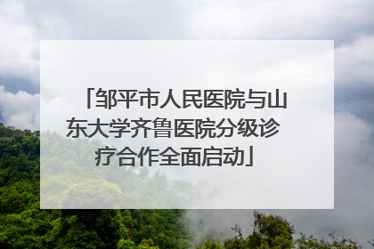 邹平市人民医院与山东大学齐鲁医院分级诊疗合作全面启动