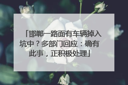 邯郸一路面有车辆掉入坑中？多部门回应：确有此事，正积极处理