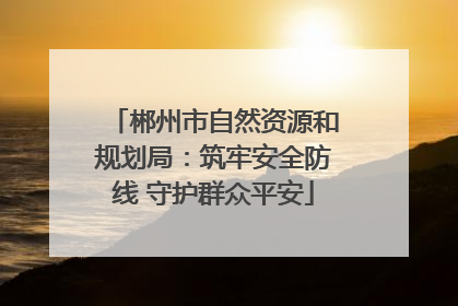 郴州市自然资源和规划局：筑牢安全防线 守护群众平安