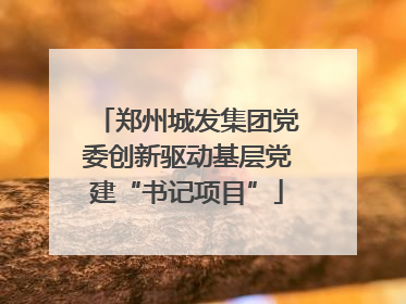 郑州城发集团党委创新驱动基层党建“书记项目”
