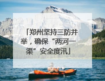 郑州坚持三防并举，确保“两河一渠”安全度汛