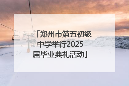 郑州市第五初级中学举行2025届毕业典礼活动