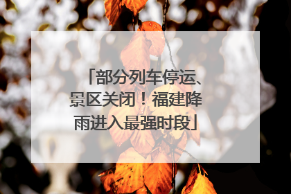 部分列车停运、景区关闭！福建降雨进入最强时段