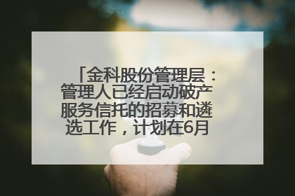 金科股份管理层：管理人已经启动破产服务信托的招募和遴选工作，计划在6月初召开评审会