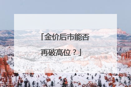 金价后市能否再破高位？