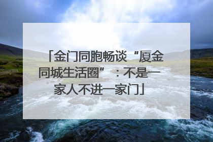 金门同胞畅谈“厦金同城生活圈”：不是一家人不进一家门