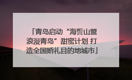青岛启动“海誓山盟 浪漫青岛”甜蜜计划 打造全国婚礼目的地城市