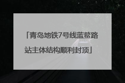 青岛地铁7号线蓝鳌路站主体结构顺利封顶