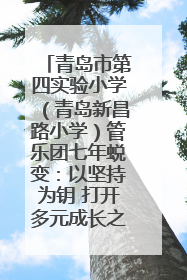 青岛市第四实验小学（青岛新昌路小学）管乐团七年蜕变：以坚持为钥 打开多元成长之门