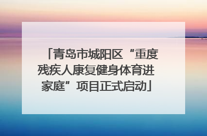 青岛市城阳区“重度残疾人康复健身体育进家庭”项目正式启动