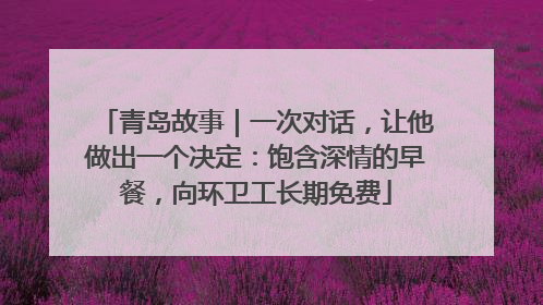 青岛故事｜一次对话，让他做出一个决定：饱含深情的早餐，向环卫工长期免费
