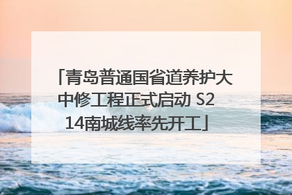 青岛普通国省道养护大中修工程正式启动 S214南城线率先开工