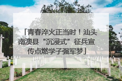 青春淬火正当时！汕头南澳县“沉浸式”征兵宣传点燃学子强军梦