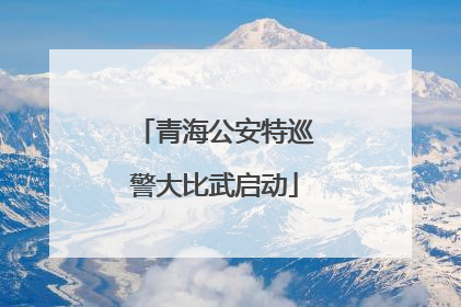 青海公安特巡警大比武启动
