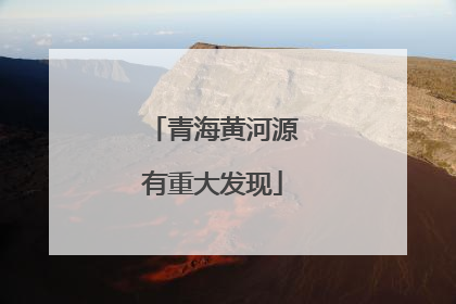 青海黄河源有重大发现