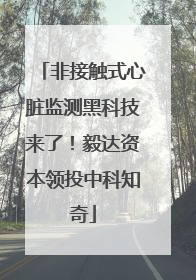 非接触式心脏监测黑科技来了！毅达资本领投中科知奇