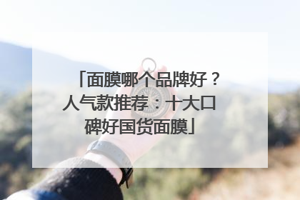 面膜哪个品牌好？人气款推荐：十大口碑好国货面膜